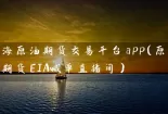 上海原油期货交易平台app（原油期货EIA喊单直播间）